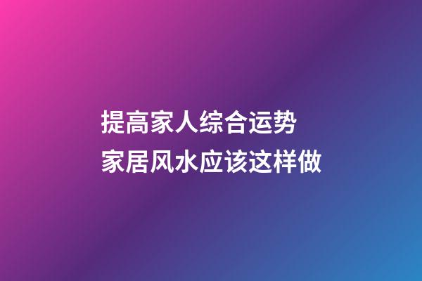 提高家人综合运势 家居风水应该这样做